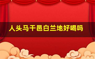 人头马干邑白兰地好喝吗