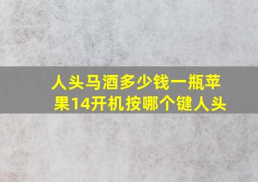 人头马酒多少钱一瓶苹果14开机按哪个键人头