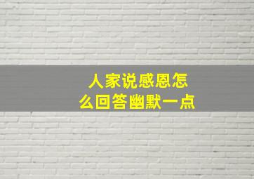 人家说感恩怎么回答幽默一点