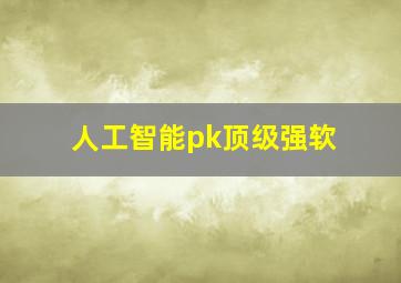 人工智能pk顶级强软