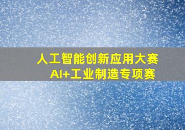 人工智能创新应用大赛AI+工业制造专项赛