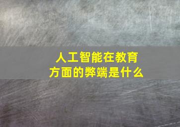 人工智能在教育方面的弊端是什么