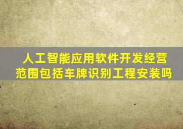 人工智能应用软件开发经营范围包括车牌识别工程安装吗