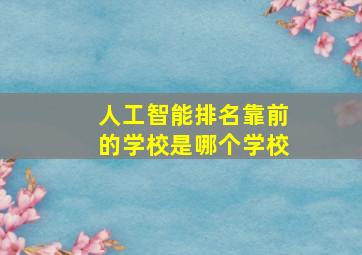 人工智能排名靠前的学校是哪个学校