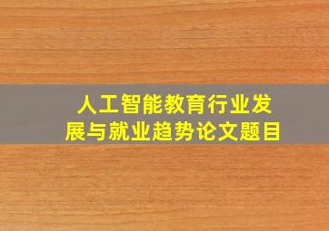 人工智能教育行业发展与就业趋势论文题目