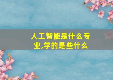 人工智能是什么专业,学的是些什么