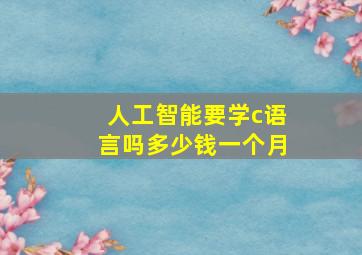 人工智能要学c语言吗多少钱一个月