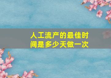 人工流产的最佳时间是多少天做一次