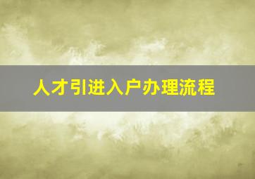 人才引进入户办理流程