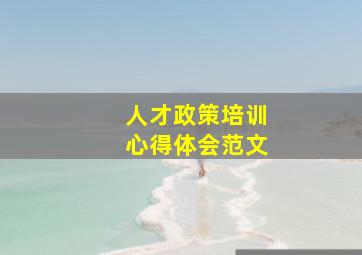 人才政策培训心得体会范文