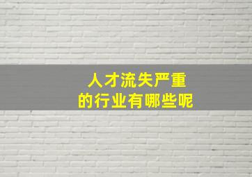 人才流失严重的行业有哪些呢