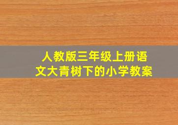 人教版三年级上册语文大青树下的小学教案