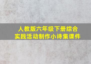 人教版六年级下册综合实践活动制作小诗集课件