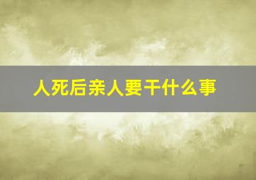 人死后亲人要干什么事