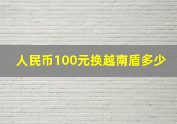 人民币100元换越南盾多少