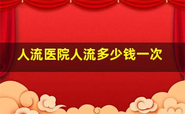 人流医院人流多少钱一次