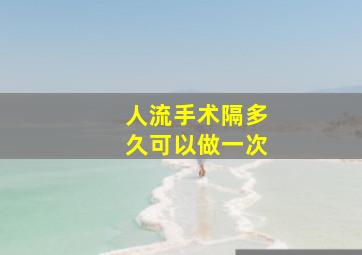 人流手术隔多久可以做一次