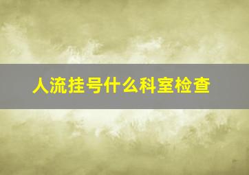 人流挂号什么科室检查