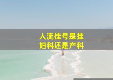 人流挂号是挂妇科还是产科