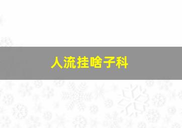 人流挂啥子科