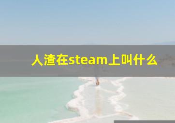 人渣在steam上叫什么