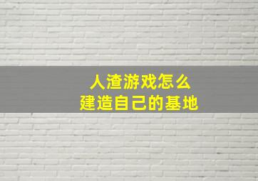 人渣游戏怎么建造自己的基地