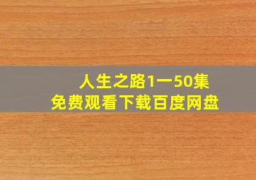 人生之路1一50集免费观看下载百度网盘