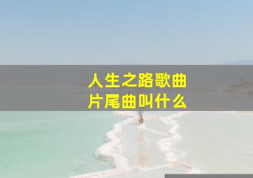 人生之路歌曲片尾曲叫什么