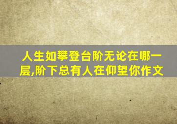 人生如攀登台阶无论在哪一层,阶下总有人在仰望你作文