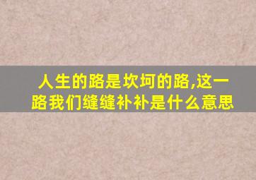 人生的路是坎坷的路,这一路我们缝缝补补是什么意思