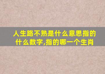 人生路不熟是什么意思指的什么数字,指的哪一个生肖