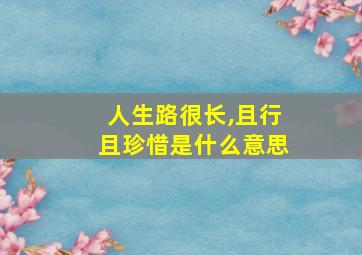 人生路很长,且行且珍惜是什么意思