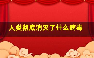 人类彻底消灭了什么病毒