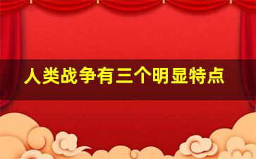 人类战争有三个明显特点