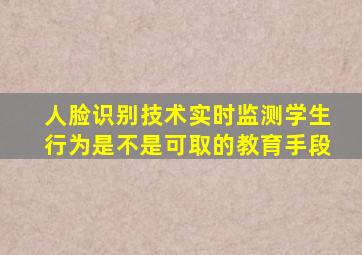 人脸识别技术实时监测学生行为是不是可取的教育手段