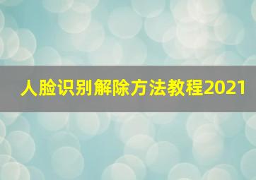 人脸识别解除方法教程2021