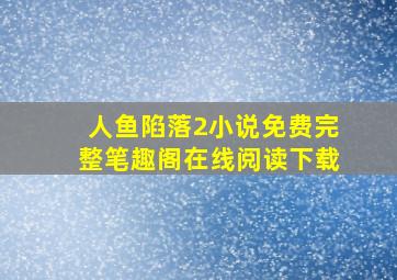 人鱼陷落2小说免费完整笔趣阁在线阅读下载