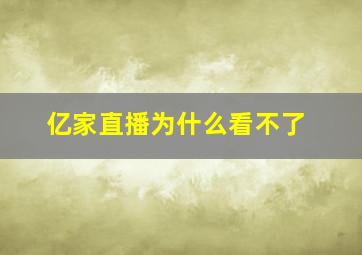 亿家直播为什么看不了