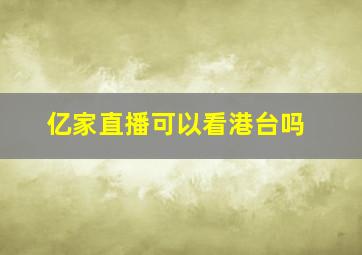 亿家直播可以看港台吗