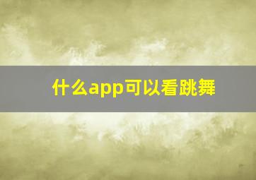 什么app可以看跳舞