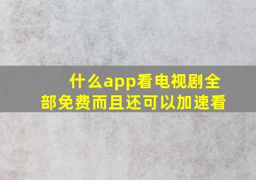 什么app看电视剧全部免费而且还可以加速看