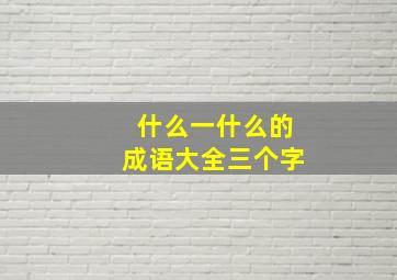 什么一什么的成语大全三个字