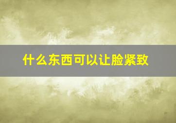 什么东西可以让脸紧致