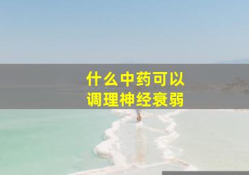 什么中药可以调理神经衰弱