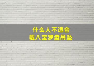 什么人不适合戴八宝罗盘吊坠