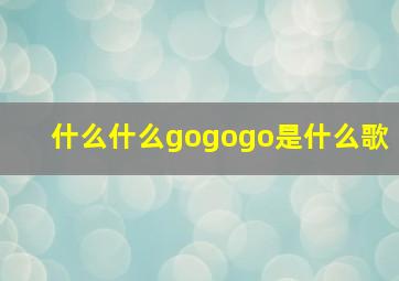 什么什么gogogo是什么歌