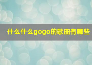 什么什么gogo的歌曲有哪些