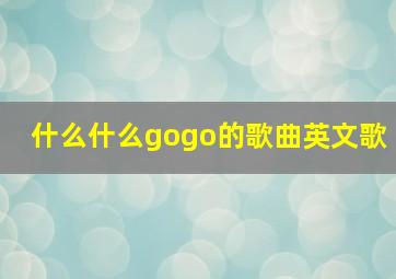 什么什么gogo的歌曲英文歌