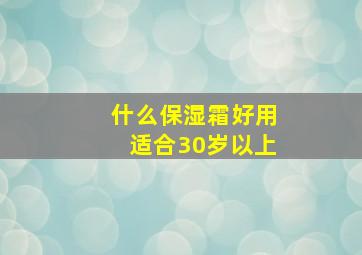 什么保湿霜好用适合30岁以上