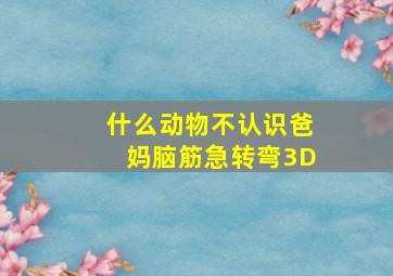 什么动物不认识爸妈脑筋急转弯3D